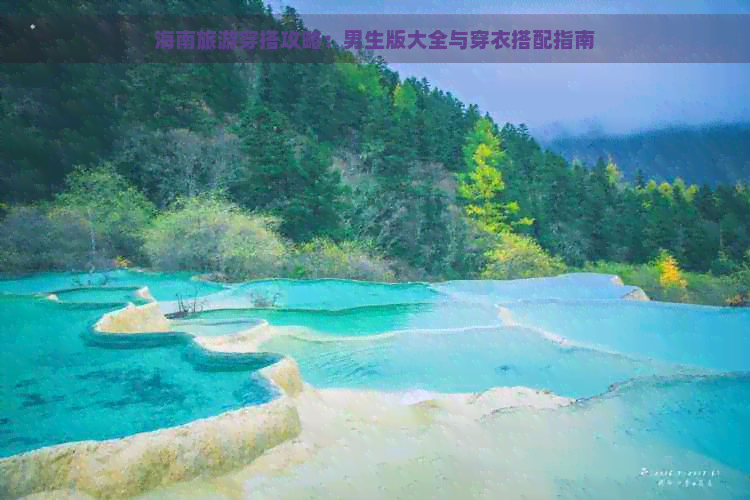 海南旅游穿搭攻略：男生版大全与穿衣搭配指南