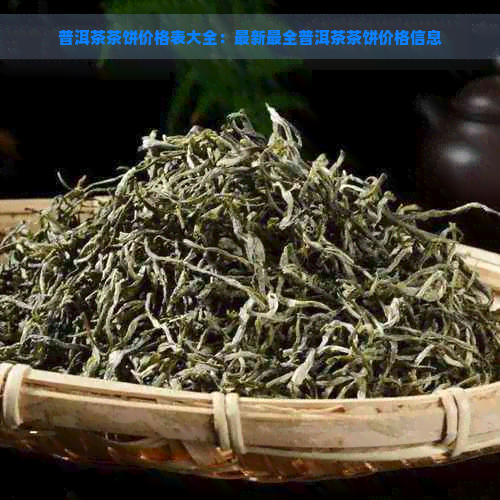 普洱茶茶饼价格表大全：最新最全普洱茶茶饼价格信息