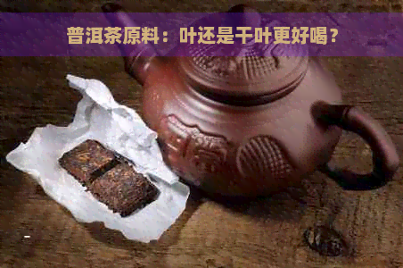 普洱茶原料：叶还是干叶更好喝？