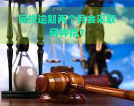 网贷逾期两个月会采取何种措？