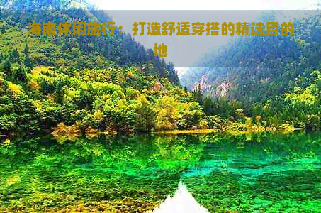 海南休闲旅行：打造舒适穿搭的精选目的地