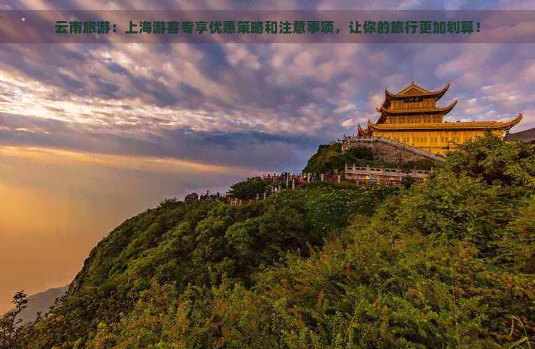 云南旅游：上海游客专享优惠策略和注意事项，让你的旅行更加划算！