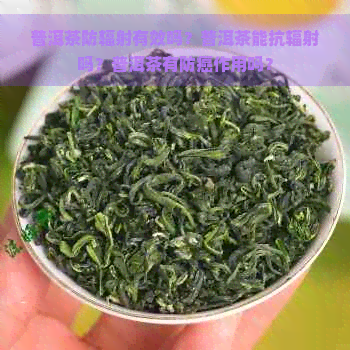 普洱茶防辐射有效吗？普洱茶能抗辐射吗？普洱茶有防癌作用吗？