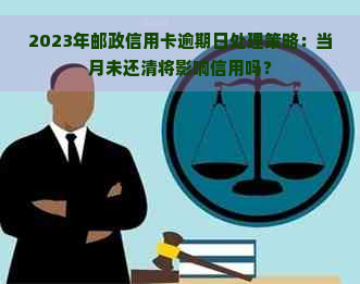 2023年邮政信用卡逾期日处理策略：当月未还清将影响信用吗？