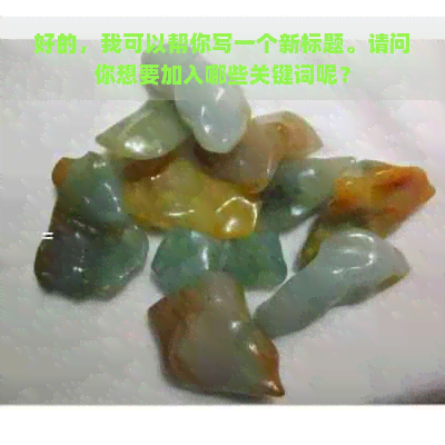 好的，我可以帮你写一个新标题。请问你想要加入哪些关键词呢？