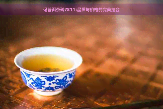 记普洱茶砖7811:品质与价格的完美结合