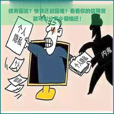 债务困扰？快贷还款困难？看看你的信用贷款可以分多少期偿还！