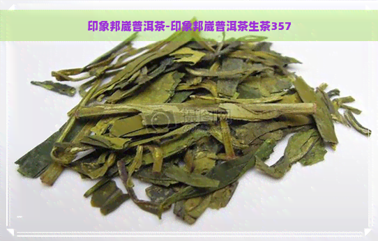 印象邦崴普洱茶-印象邦崴普洱茶生茶357