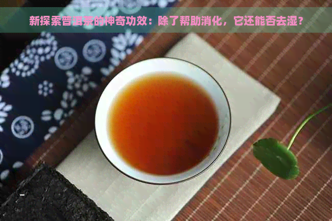 新探索普洱茶的神奇功效：除了帮助消化，它还能否去湿？