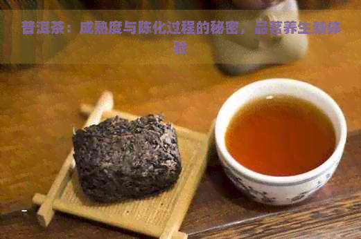 普洱茶：成熟度与陈化过程的秘密，品茗养生新体验