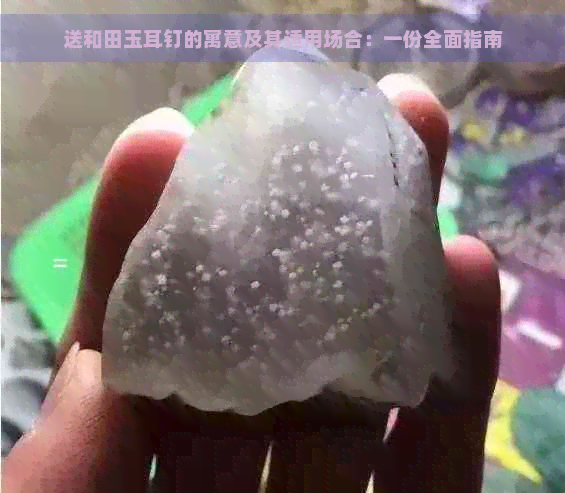 送和田玉耳钉的寓意及其适用场合：一份全面指南