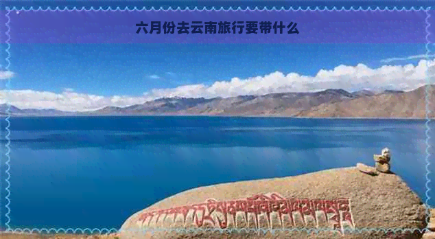 六月份去云南旅行要带什么