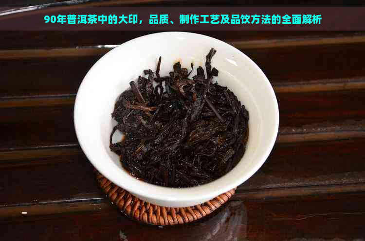 90年普洱茶中的大印，品质、制作工艺及品饮方法的全面解析