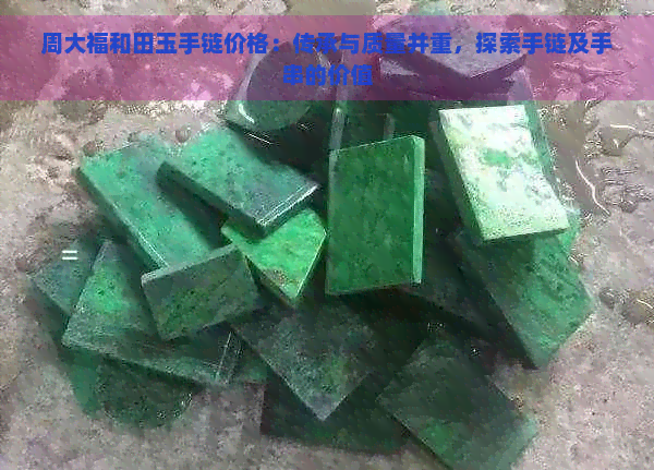 周大福和田玉手链价格：传承与质量并重，探索手链及手串的价值