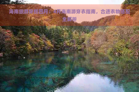 海南旅游穿搭四月：4月海南游穿衣指南，合适衣物搭配全解析