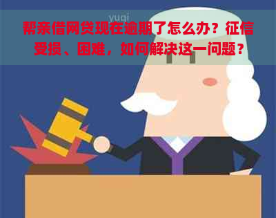 帮亲借网贷现在逾期了怎么办？受损、困难，如何解决这一问题？