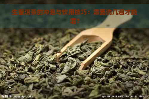 生普洱茶的冲泡与饮用技巧：需要洗几遍才能喝？