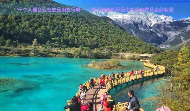 '一个人适合现在去云南旅行吗'——关于独自旅行云南的适宜性及当前状况