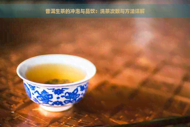 普洱生茶的冲泡与品饮：洗茶次数与方法详解