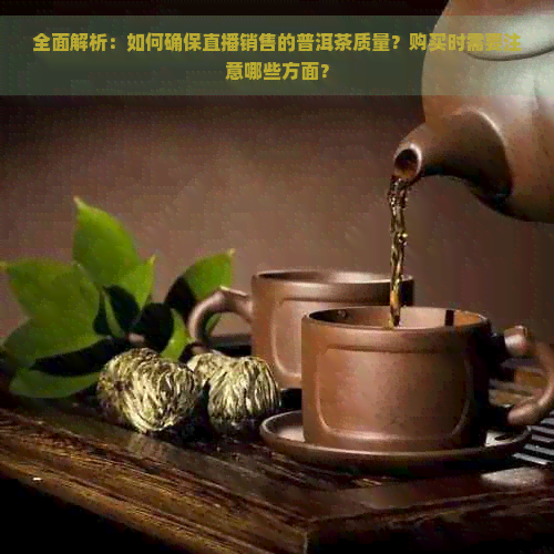 全面解析：如何确保直播销售的普洱茶质量？购买时需要注意哪些方面？