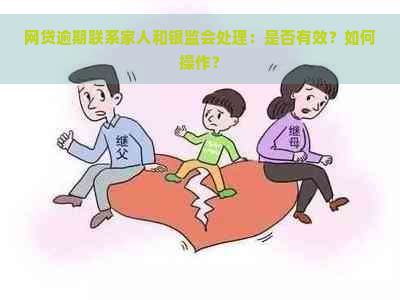 网贷逾期联系家人和银监会处理：是否有效？如何操作？