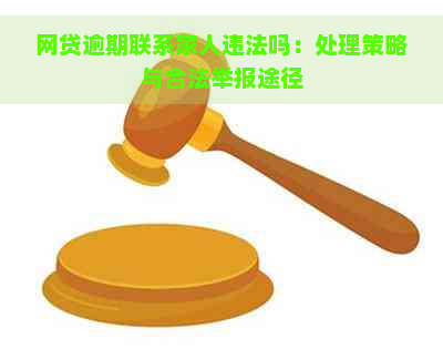 网贷逾期联系家人违法吗：处理策略与合法举报途径