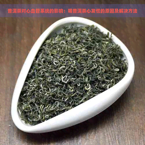 普洱茶对心血管系统的影响：喝普洱茶心发慌的原因及解决方法