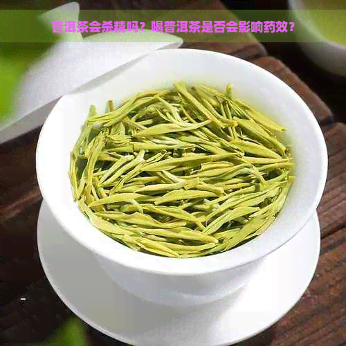 普洱茶会杀精吗？喝普洱茶是否会影响药效？