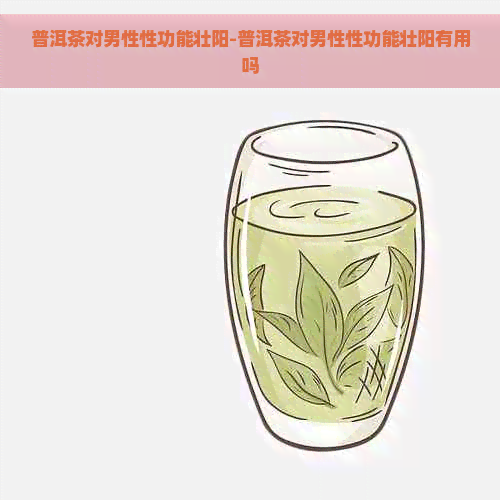 普洱茶对男性性功能壮阳-普洱茶对男性性功能壮阳有用吗