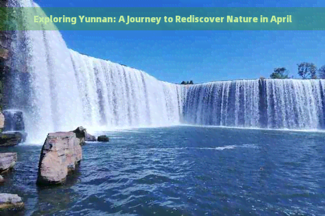 Exploring Yunnan: A Journey to Rediscover Nature in April