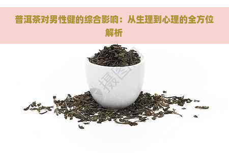 普洱茶对男性健的综合影响：从生理到心理的全方位解析