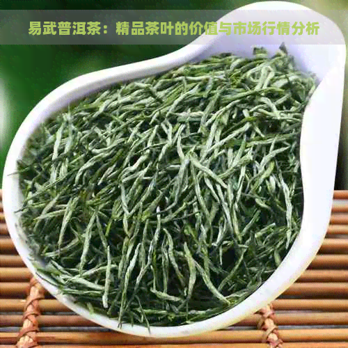 易武普洱茶：精品茶叶的价值与市场行情分析