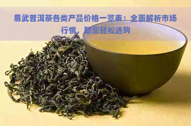 易武普洱茶各类产品价格一览表：全面解析市场行情，助您轻松选购