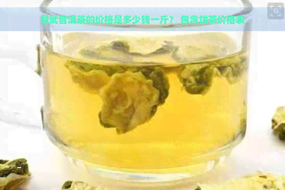 易武普洱茶的价格是多少钱一斤？ 包含饼茶价格表