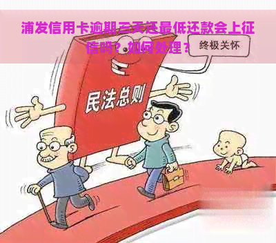 浦发信用卡逾期三天还更低还款会上吗？如何处理？