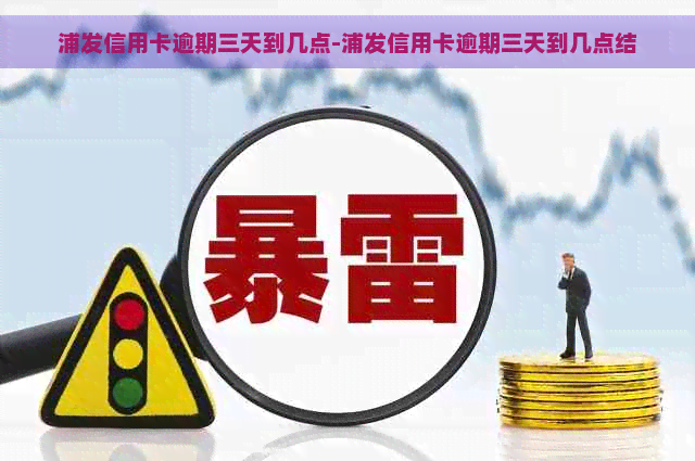 浦发信用卡逾期三天到几点-浦发信用卡逾期三天到几点结