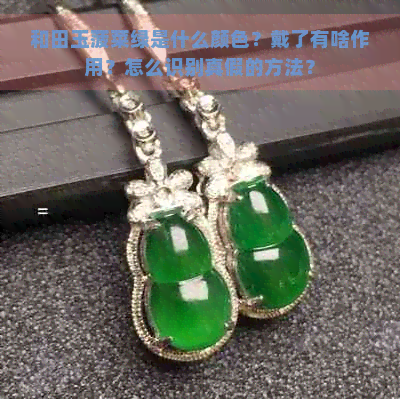 和田玉菠菜绿是什么颜色？戴了有啥作用？怎么识别真假的方法？