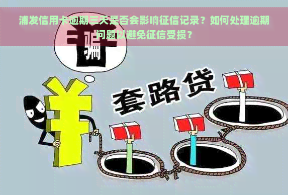 浦发信用卡逾期三天是否会影响记录？如何处理逾期问题以避免受损？