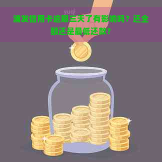 浦发信用卡逾期三天了有影响吗？还全额还是更低还款？