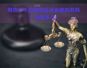 网贷七千逾期被起诉会被判刑吗？逾期多久？