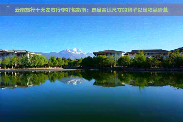 云南旅行十天左右行李打包指南：选择合适尺寸的箱子以及物品清单