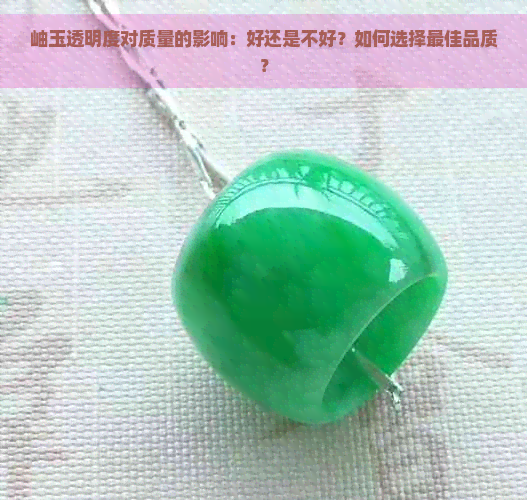 岫玉透明度对质量的影响：好还是不好？如何选择更佳品质？