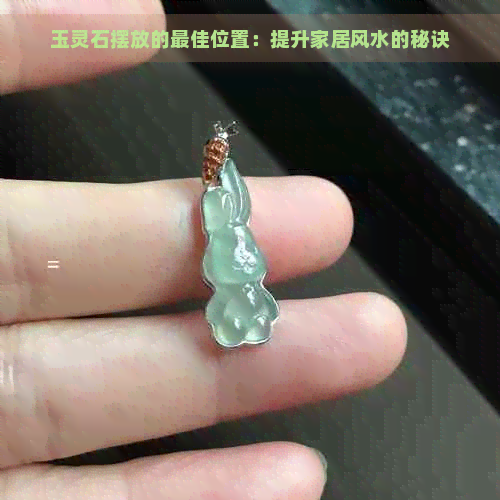 玉灵石摆放的更佳位置：提升家居风水的秘诀