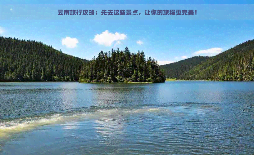 云南旅行攻略：先去这些景点，让你的旅程更完美！