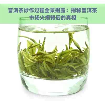 普洱茶炒作过程全景揭露：揭秘普洱茶市场火爆背后的真相