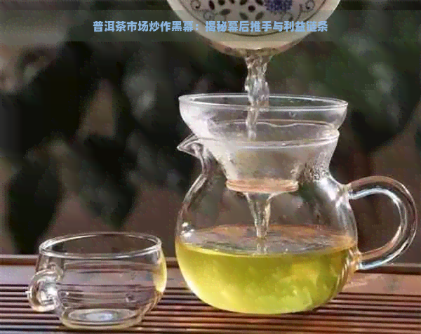 普洱茶市场炒作黑幕：揭秘幕后推手与利益链条