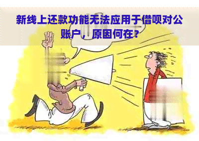 新线上还款功能无法应用于借呗对公账户，原因何在？