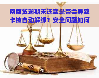 网商贷逾期未还款是否会导致卡被自动解绑？安全问题如何保障？