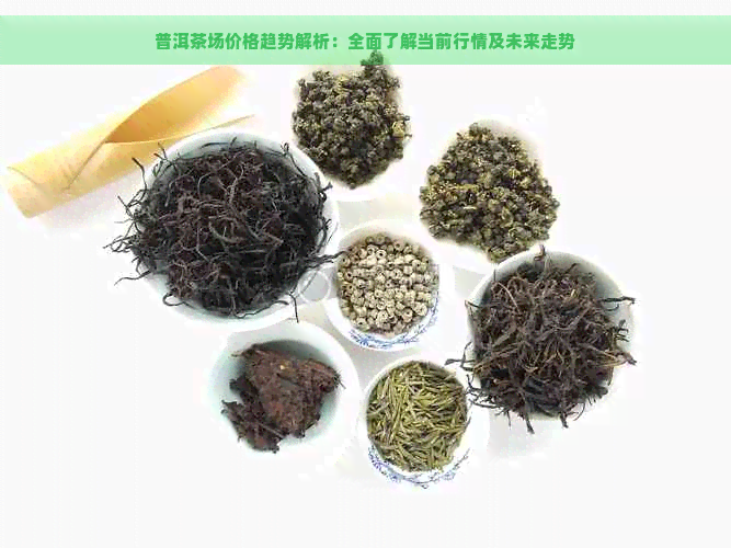 普洱茶场价格趋势解析：全面了解当前行情及未来走势