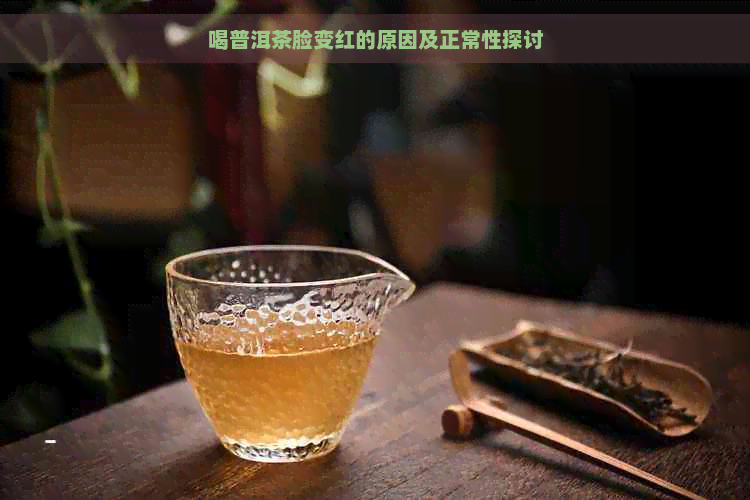 喝普洱茶脸变红的原因及正常性探讨